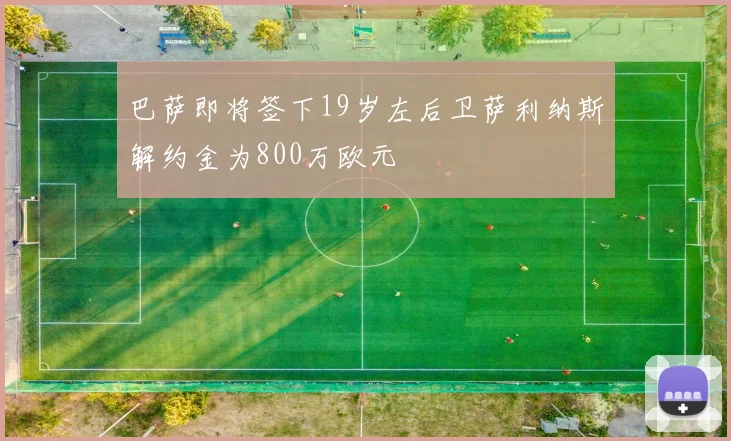巴萨即将签下19岁左后卫萨利纳斯解约金为800万欧元
