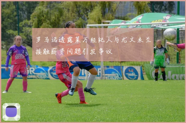 罗马诺透露莱万经纪人与尤文米兰接触薪资问题引发争议