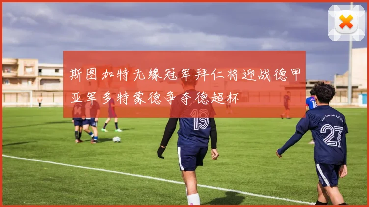 斯图加特无缘冠军拜仁将迎战德甲亚军多特蒙德争夺德超杯