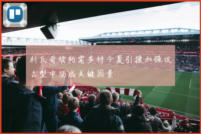 科瓦奇续约需多特今夏引援加强攻击型中场成关键因素