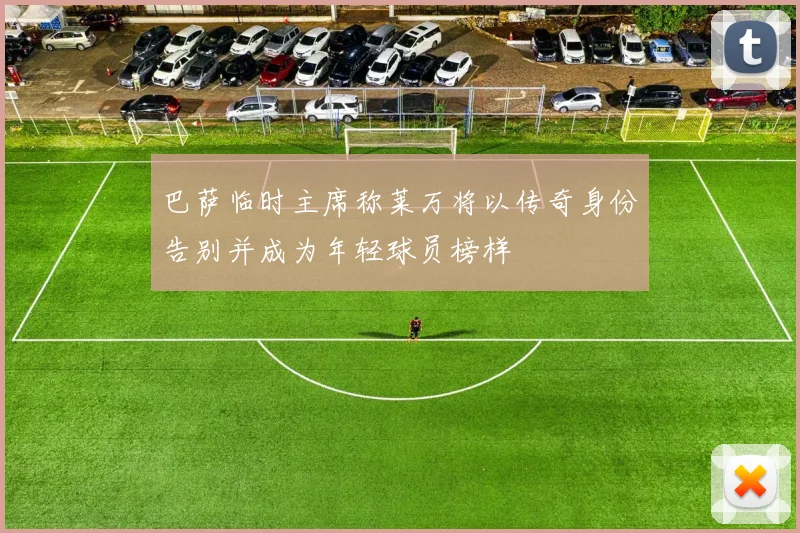 巴萨临时主席称莱万将以传奇身份告别并成为年轻球员榜样